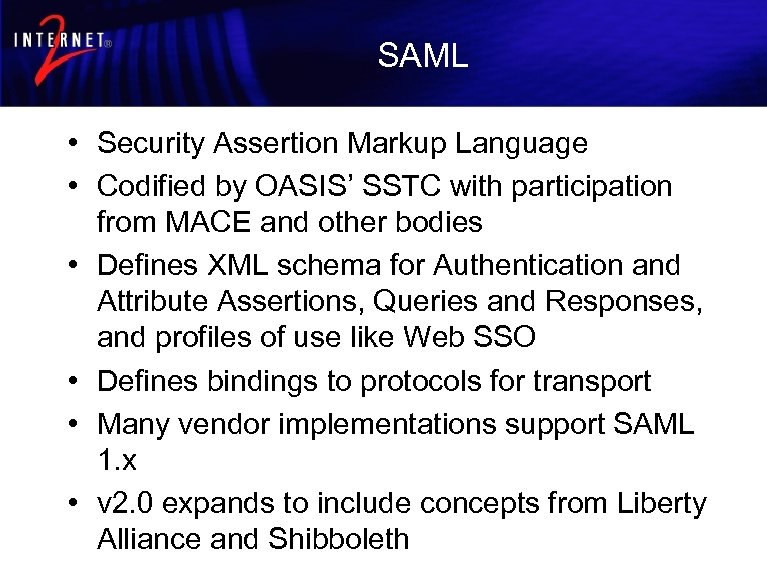 SAML • Security Assertion Markup Language • Codified by OASIS’ SSTC with participation from