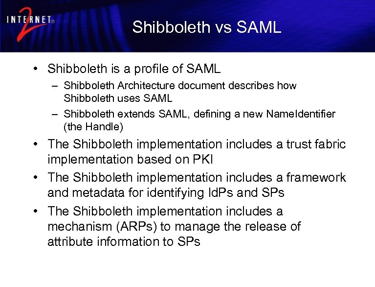 Shibboleth vs SAML • Shibboleth is a profile of SAML – Shibboleth Architecture document