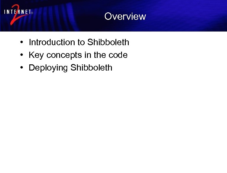 Overview • Introduction to Shibboleth • Key concepts in the code • Deploying Shibboleth