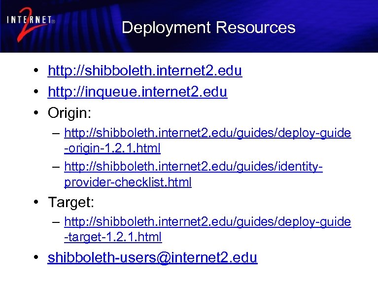 Deployment Resources • http: //shibboleth. internet 2. edu • http: //inqueue. internet 2. edu