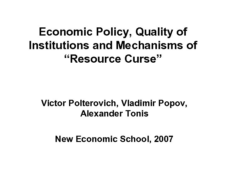 Economic Policy, Quality of Institutions and Mechanisms of “Resource Curse” Victor Polterovich, Vladimir Popov,