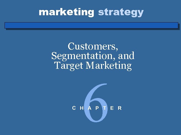 marketing strategy Customers, Segmentation, and Target Marketing 6 C H A P T E