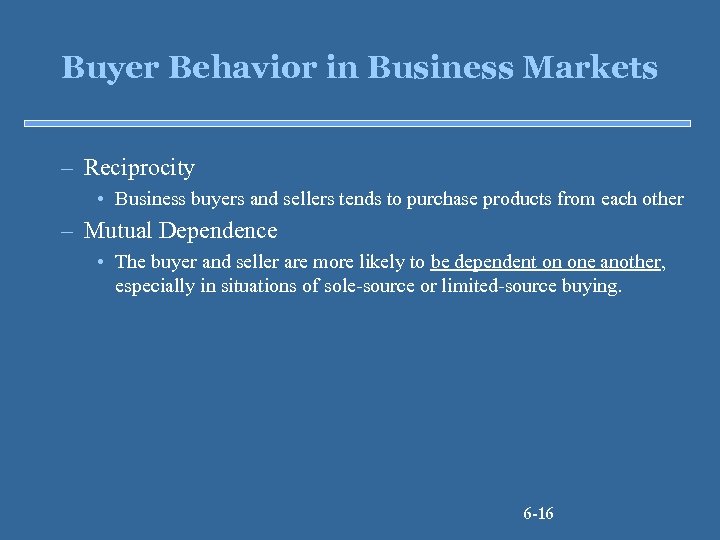 Buyer Behavior in Business Markets – Reciprocity • Business buyers and sellers tends to