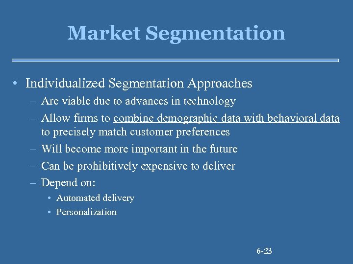 Market Segmentation • Individualized Segmentation Approaches – Are viable due to advances in technology
