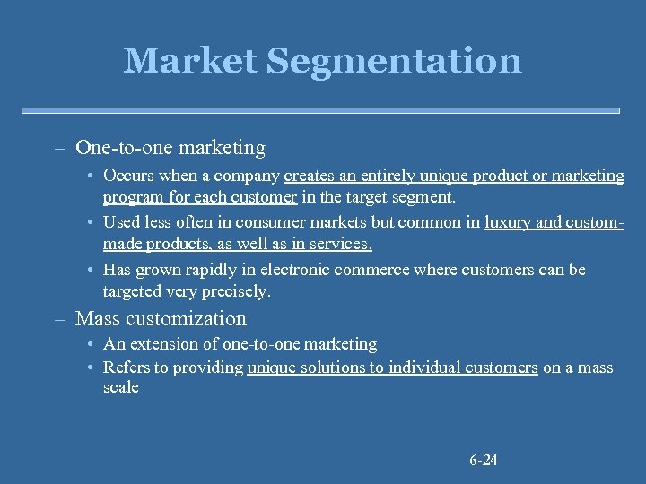 Market Segmentation – One-to-one marketing • Occurs when a company creates an entirely unique