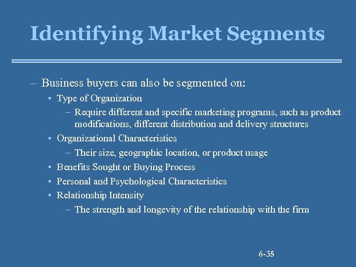 Identifying Market Segments – Business buyers can also be segmented on: • Type of