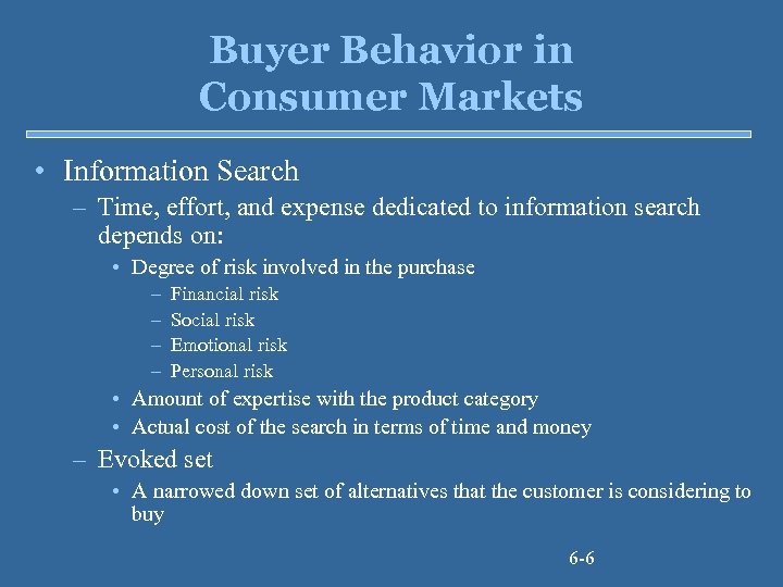 Buyer Behavior in Consumer Markets • Information Search – Time, effort, and expense dedicated