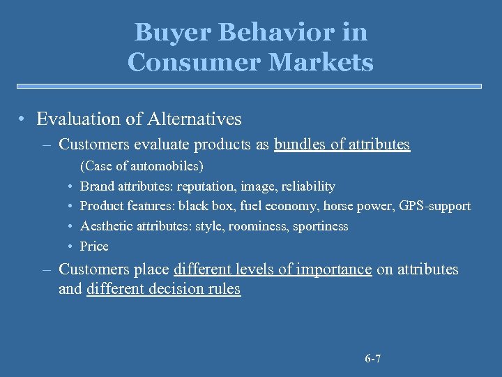 Buyer Behavior in Consumer Markets • Evaluation of Alternatives – Customers evaluate products as