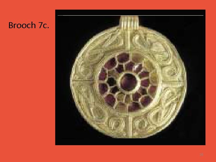 Brooch 7 c. 16 