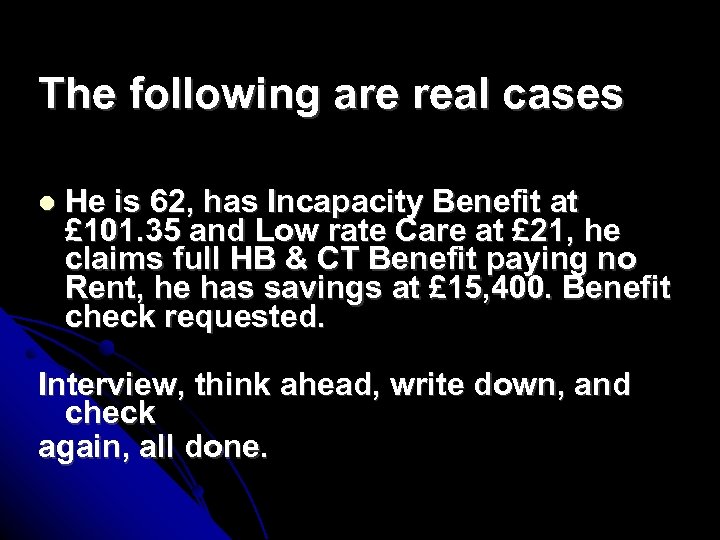 The following are real cases He is 62, has Incapacity Benefit at £ 101.
