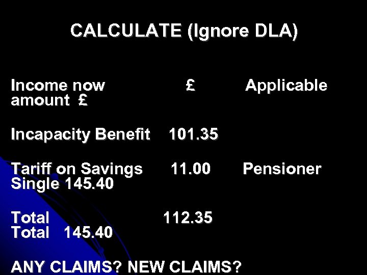 CALCULATE (Ignore DLA) Income now amount £ £ Incapacity Benefit 101. 35 Tariff on