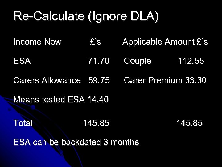 Re-Calculate (Ignore DLA) Income Now £’s Applicable Amount £’s ESA 71. 70 Couple Carers