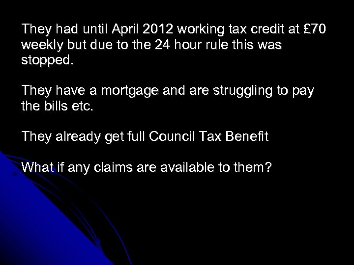 They had until April 2012 working tax credit at £ 70 weekly but due