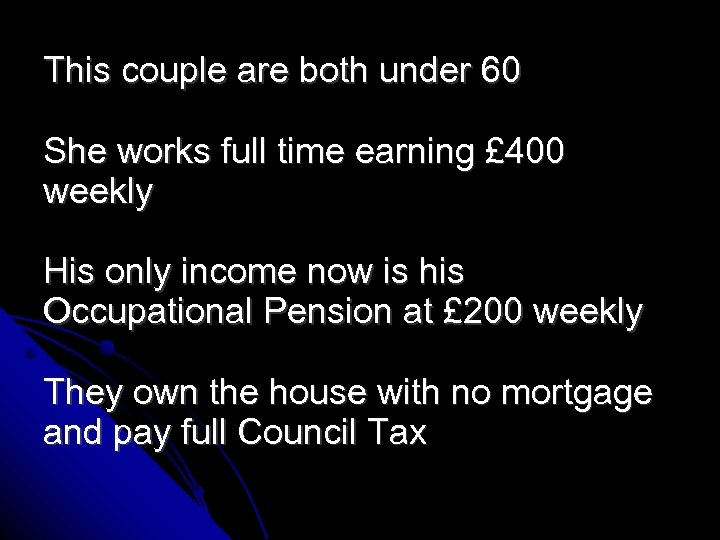 This couple are both under 60 She works full time earning £ 400 weekly