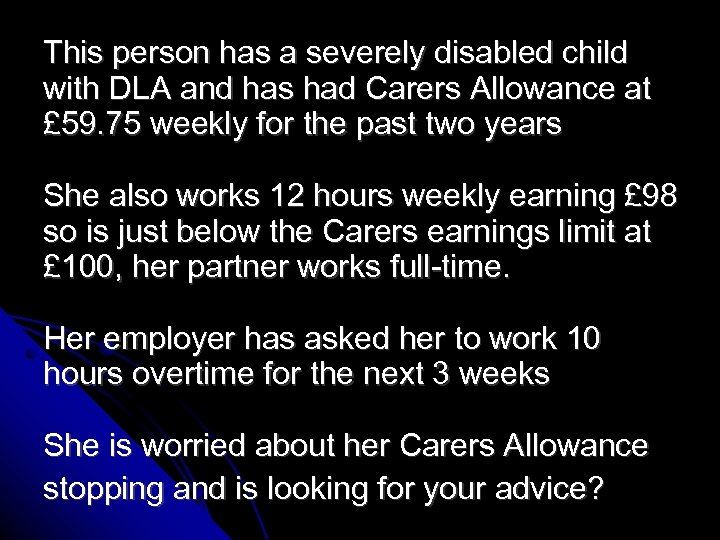 This person has a severely disabled child with DLA and has had Carers Allowance