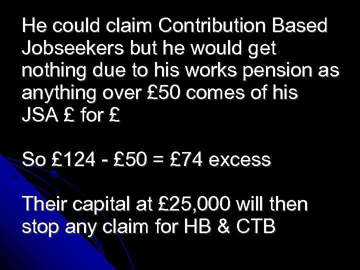 He could claim Contribution Based Jobseekers but he would get nothing due to his
