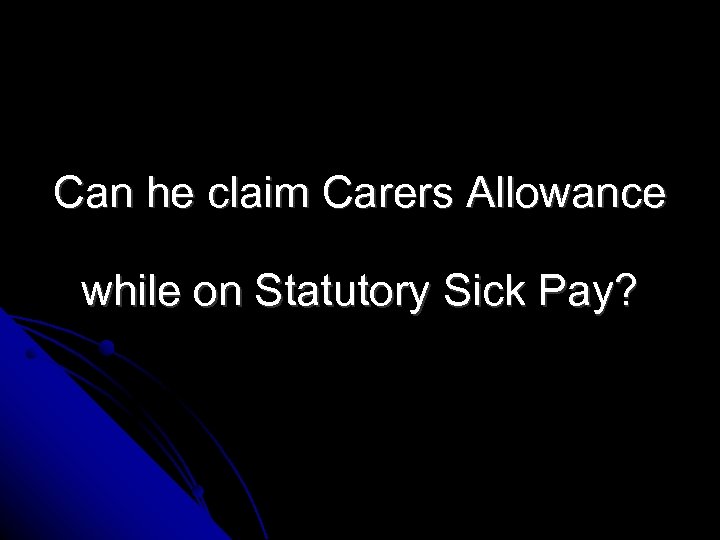 Can he claim Carers Allowance while on Statutory Sick Pay? 