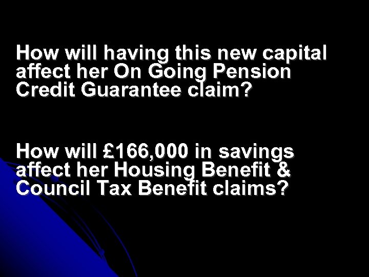 How will having this new capital affect her On Going Pension Credit Guarantee claim?