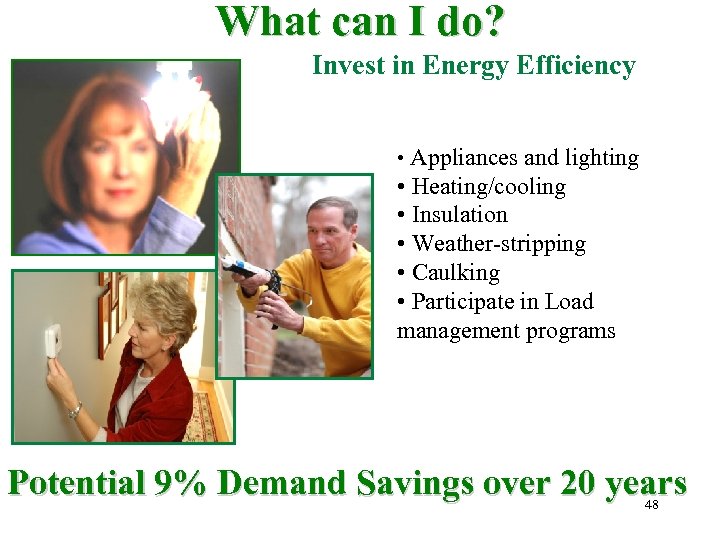 What can I do? Invest in Energy Efficiency • Appliances and lighting • Heating/cooling
