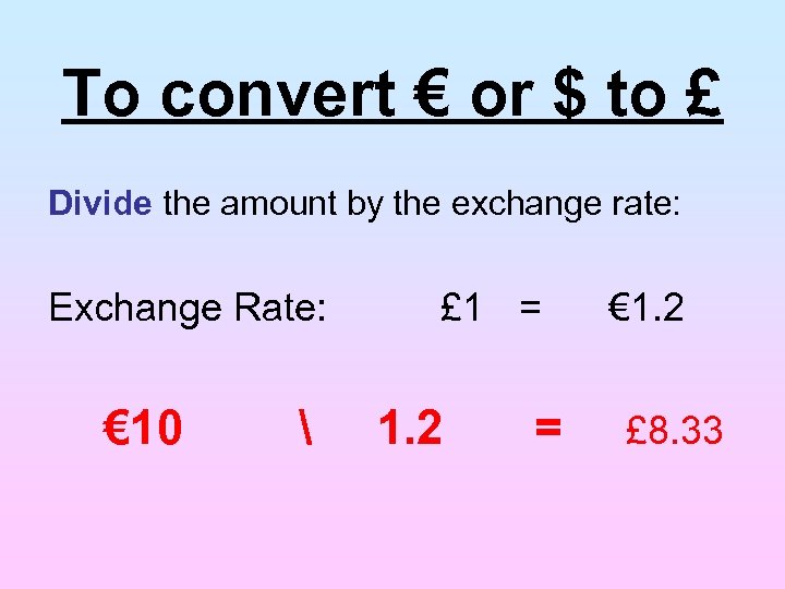 To convert € or $ to £ Divide the amount by the exchange rate: