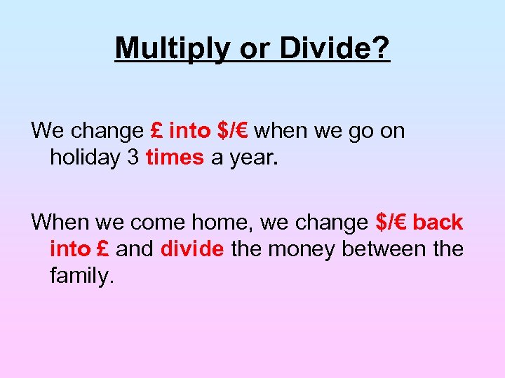 Multiply or Divide? We change £ into $/€ when we go on holiday 3