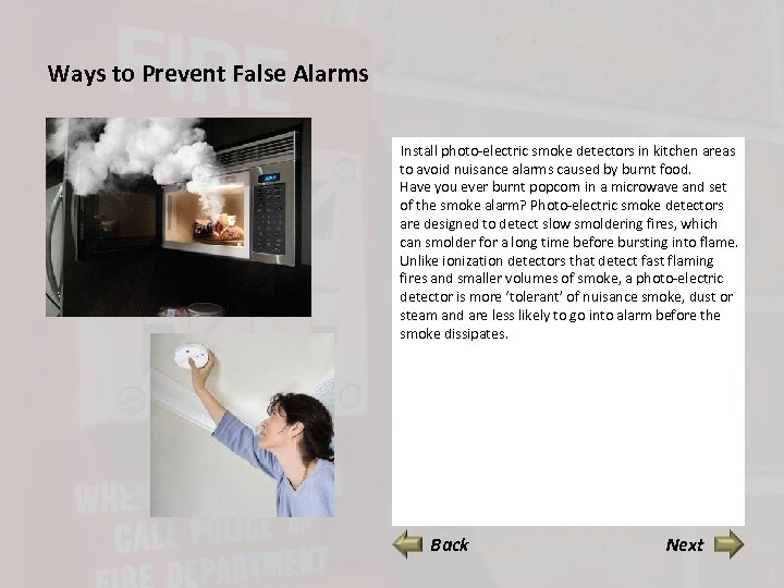 Ways to Prevent False Alarms Install photo-electric smoke detectors in kitchen areas to avoid