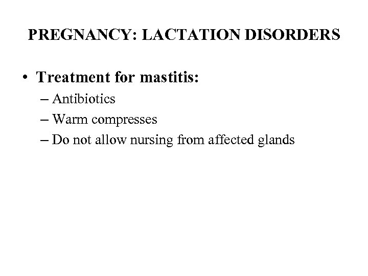 PREGNANCY: LACTATION DISORDERS • Treatment for mastitis: – Antibiotics – Warm compresses – Do