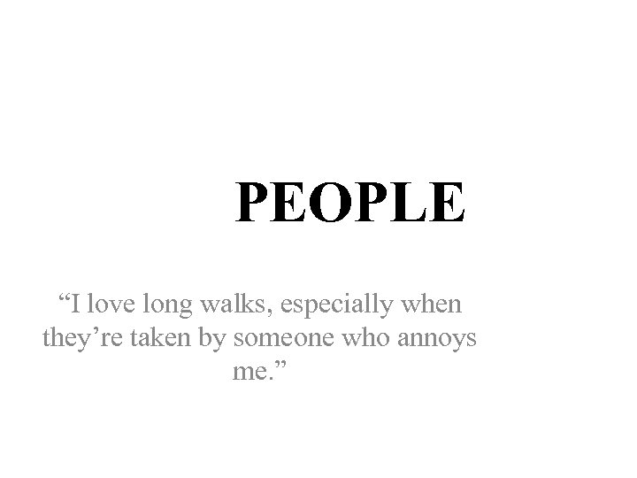 PEOPLE “I love long walks, especially when they’re taken by someone who annoys me.