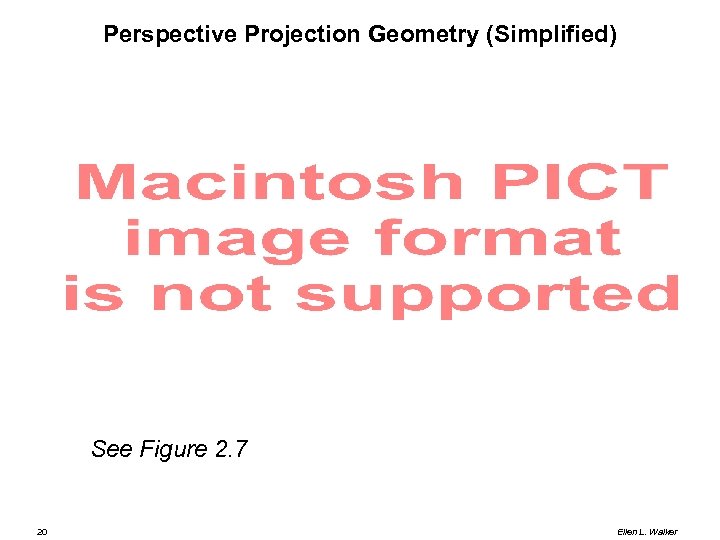 Perspective Projection Geometry (Simplified) See Figure 2. 7 20 Ellen L. Walker 