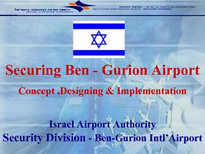 Securing Ben - Gurion Airport Concept , Designing & Implementation Israel Airport Authority Security