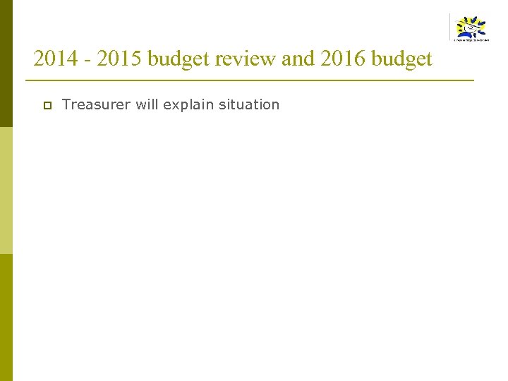 2014 - 2015 budget review and 2016 budget p Treasurer will explain situation 