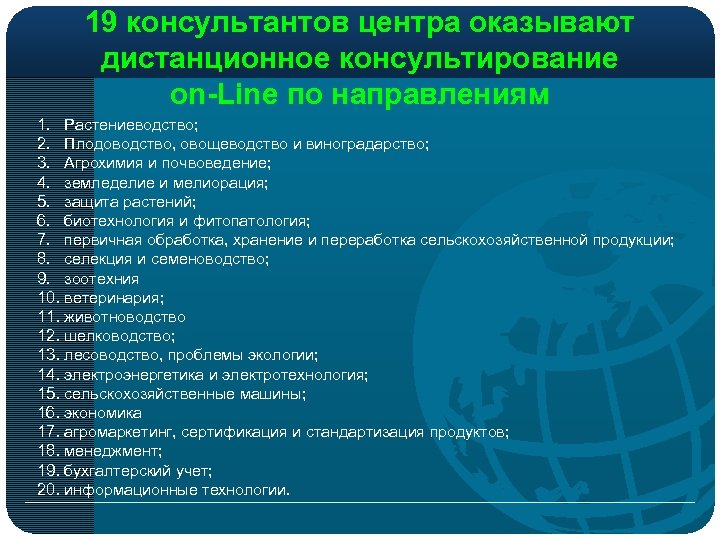 19 консультантов центра оказывают дистанционное консультирование on-Line по направлениям 1. Растениеводство; 2. Плодоводство, овощеводство