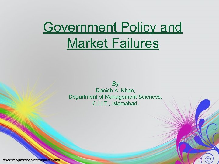 Government Policy and Market Failures By Danish A. Khan, Department of Management Sciences, C.