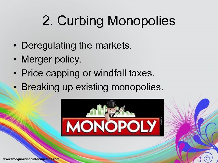 2. Curbing Monopolies • • Deregulating the markets. Merger policy. Price capping or windfall