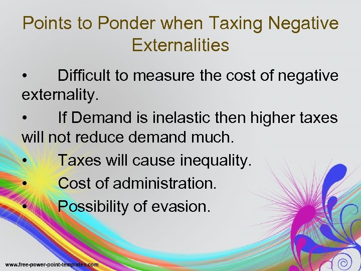 Points to Ponder when Taxing Negative Externalities • Difficult to measure the cost of