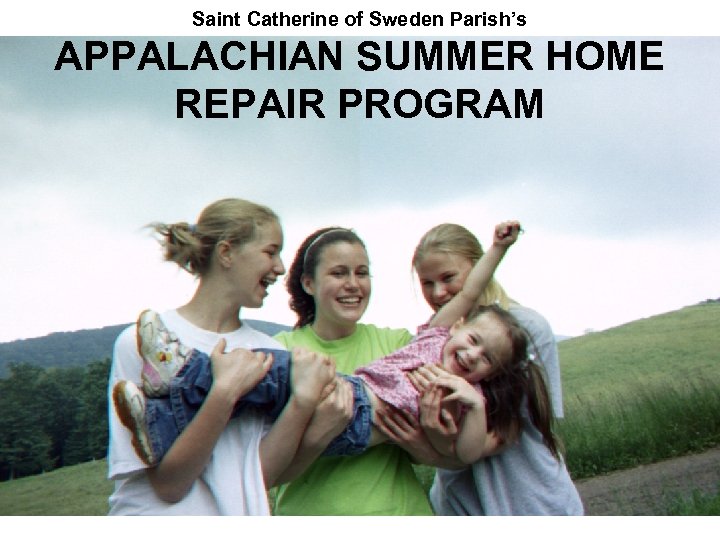 Saint Catherine of Sweden Parish’s APPALACHIAN SUMMER HOME REPAIR PROGRAM 