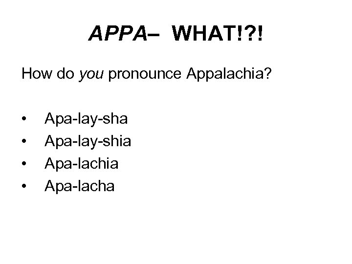 APPA– WHAT!? ! How do you pronounce Appalachia? • • Apa-lay-sha Apa-lay-shia Apa-lacha 