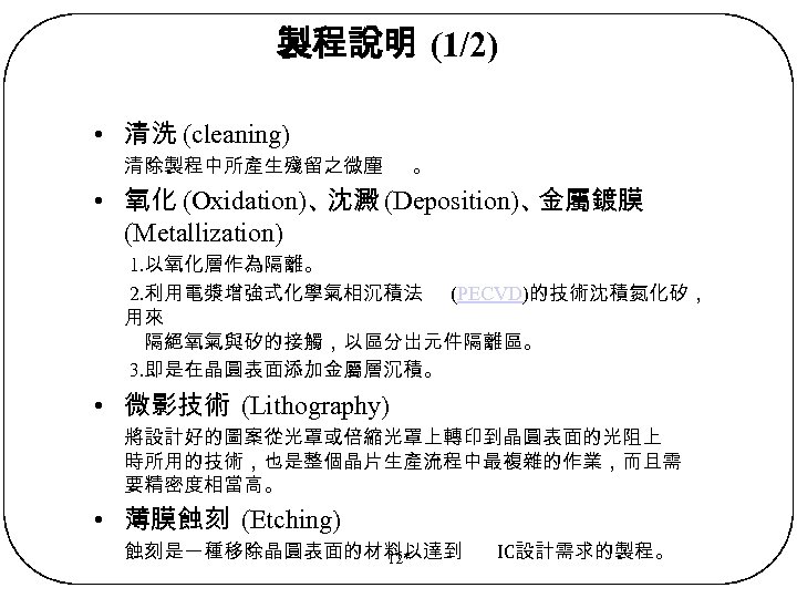 製程說明 (1/2) • 清洗 (cleaning) 清除製程中所產生殘留之微塵 。 • 氧化 (Oxidation)、 沈澱 (Deposition)、 金屬鍍膜 (Metallization)