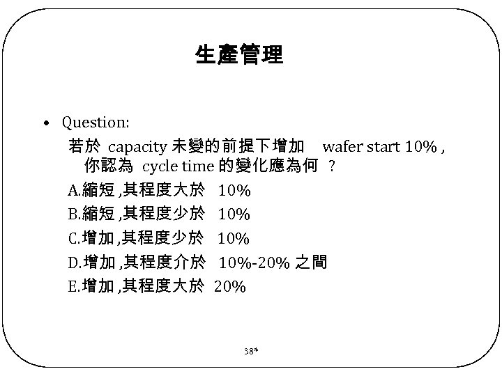 生產管理 • Question: 若於 capacity 未變的前提下增加 wafer start 10% , 你認為 cycle time 的變化應為何