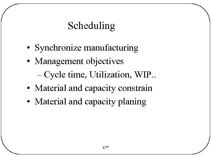 Scheduling • Synchronize manufacturing • Management objectives – Cycle time, Utilization, WIP. . •
