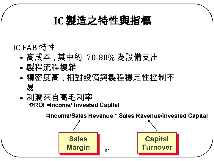 IC 製造之特性與指標 IC FAB 特性 • 高成本 , 其中約 70 -80% 為設備支出 • 製程流程複雜
