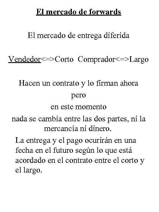 El mercado de forwards El mercado de entrega diferida Vendedor<=>Corto Comprador<=>Largo Hacen un contrato