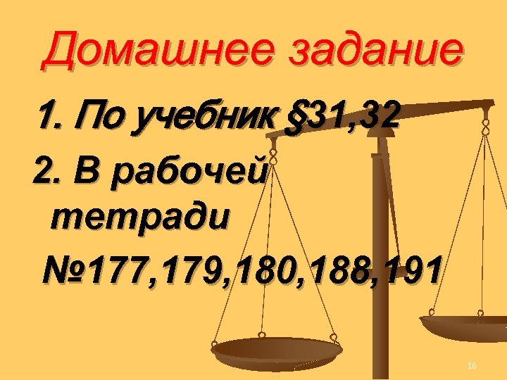 Домашнее задание 1. По учебник § 31, 32 2. В рабочей тетради № 177,
