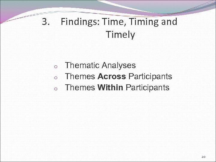 3. Findings: Time, Timing and Timely o o o Thematic Analyses Themes Across Participants