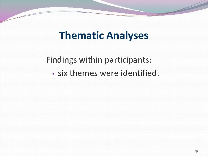 Thematic Analyses Findings within participants: • six themes were identified. 23 