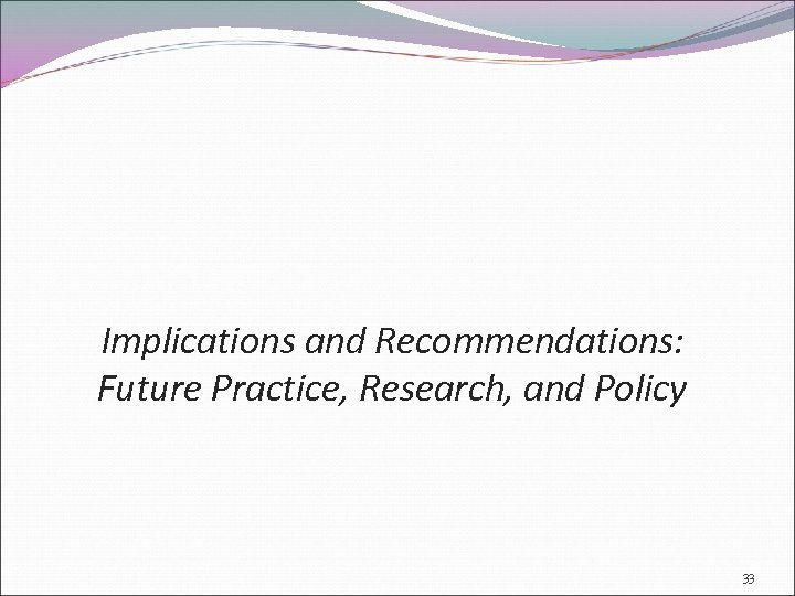 Implications and Recommendations: Future Practice, Research, and Policy 33 