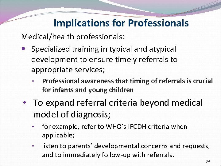 Implications for Professionals Medical/health professionals: Specialized training in typical and atypical development to ensure