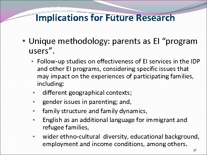 Implications for Future Research • Unique methodology: parents as EI “program users”. • Follow-up