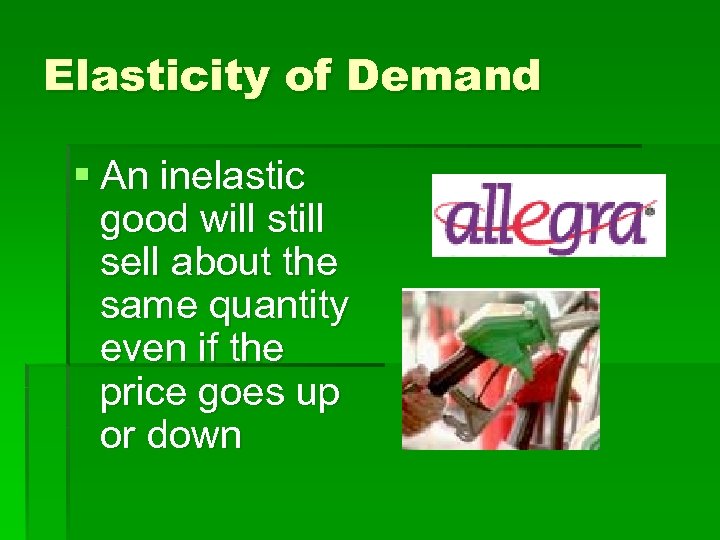 Elasticity of Demand § An inelastic good will still sell about the same quantity
