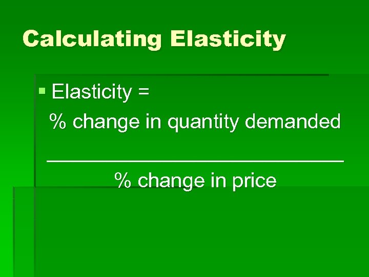 Calculating Elasticity § Elasticity = % change in quantity demanded _____________ % change in